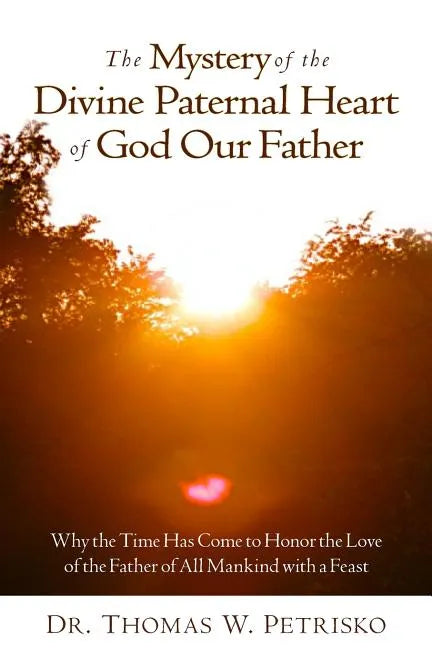 The Mystery of the Divine Paternal Heart of God Our Father: Why the Time Has Come to Honor the Love of the Father of All Mankind - Paperback