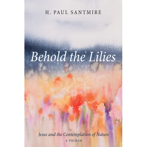 Behold the Lilies: Jesus and the Contemplation of Nature--A Primer - Paperback