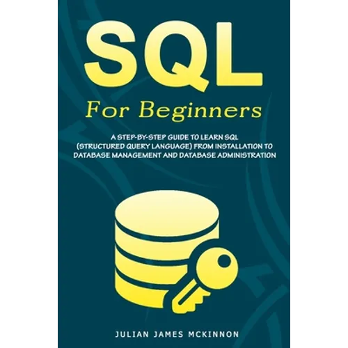 SQL For Beginners: A Step-by-Step Guide to Learn SQL (Structured Query Language) from Installation to Database Management and Database Administration. - Paperback