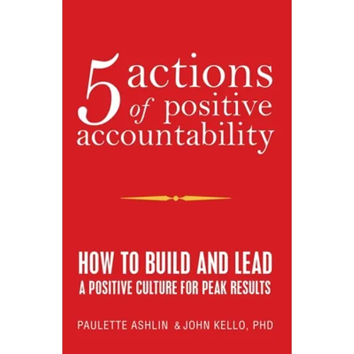 5 Actions of Positive Accountability: How to Build and Lead a Positive Culture for Peak Results - Paperback