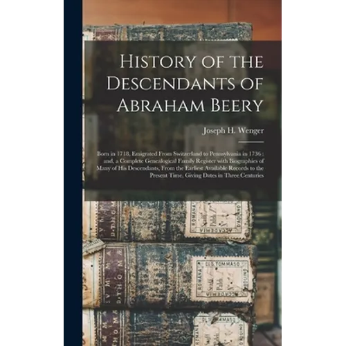 History of the Descendants of Abraham Beery: Born in 1718, Emigrated From Switzerland to Pennsylvania in 1736: and, a Complete Genealogical Family Reg - Hardcover