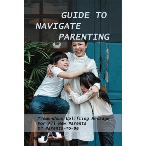 Guide To Navigate Parenting: Tremendous Uplifting Message For All New Parents Or Parents-To-Be: Parenting Books For Dads With Daughters - Paperback