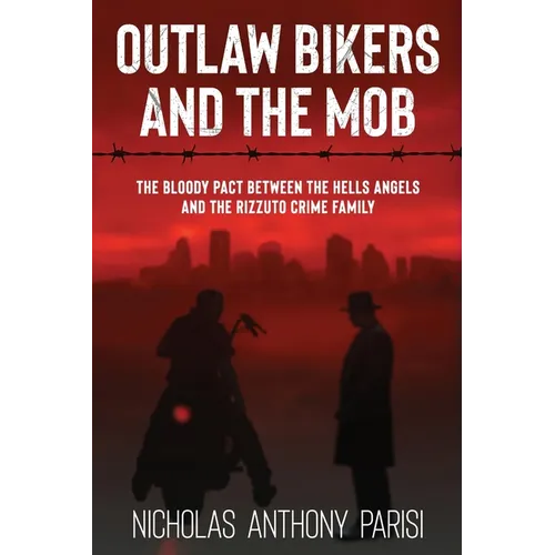 Outlaw Bikers and the Mob: The Bloody Pact Between the Hells Angels and the Rizzuto Crime Family - Paperback