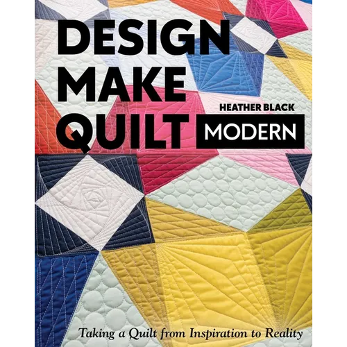 Design, Make, Quilt Modern: Taking a Quilt from Inspiration to Reality - Paperback