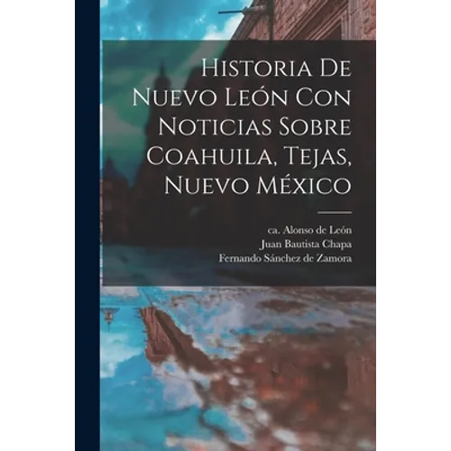 Historia De Nuevo León Con Noticias Sobre Coahuila, Tejas, Nuevo México - Paperback