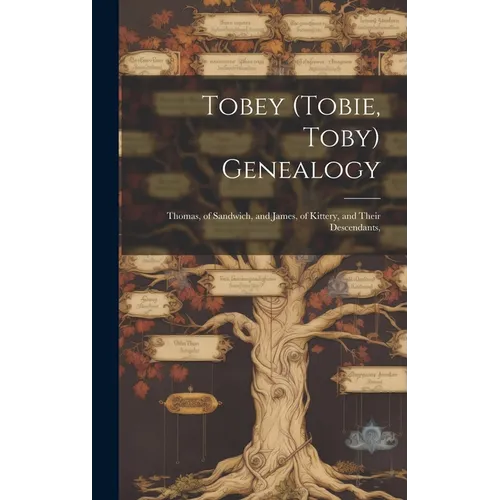 Tobey (Tobie, Toby) Genealogy: Thomas, of Sandwich, and James, of Kittery, and Their Descendants, - Hardcover