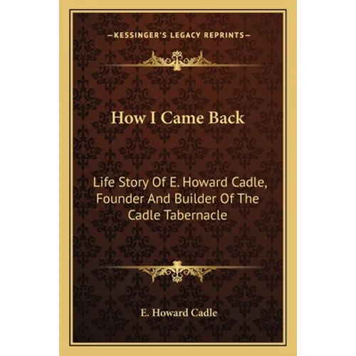 How I Came Back: Life Story Of E. Howard Cadle, Founder And Builder Of The Cadle Tabernacle - Paperback