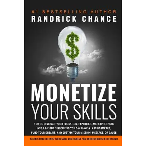 Monetize Your Skills: How to Leverage Your Education, Expertise, and Experiences Into a 6-Figure Income So You Can Make a Lasting Impact, Fu - Paperback