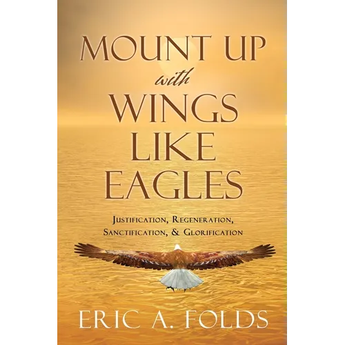 Mount up with wings like eagles: Justification, Regeneration, Sanctification, & Glorification - Paperback