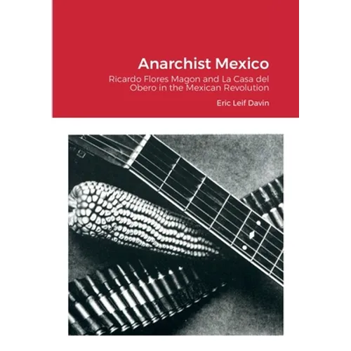 Anarchist Mexico: Ricardo Flores Magon and La Casa del Obero in the Mexican Revolution - Paperback