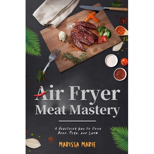 Air Fryer Meat Mastery: : A Healthier Way to Cook Beef, Pork, and Lamb - Paperback
