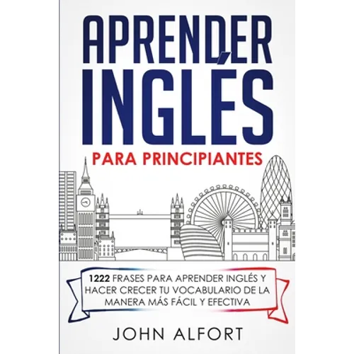 Aprender Inglés para Principiantes: 1222 Frases para Aprender Inglés y Hacer Crecer tu Vocabulario de la Manera más Fácil y Efectiva - Paperback