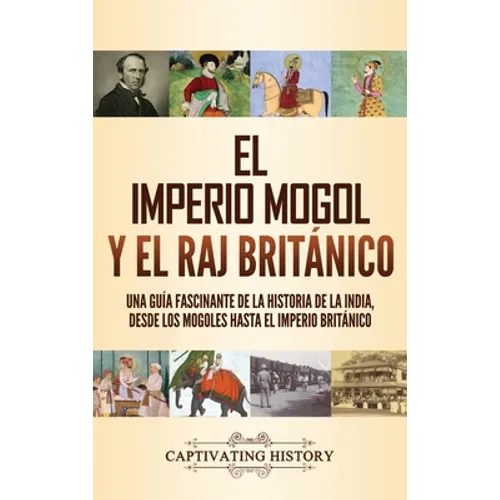 El imperio mogol y el Raj británico: Una guía fascinante de la historia de la India, desde los mogoles hasta el Imperio británico - Hardcover
