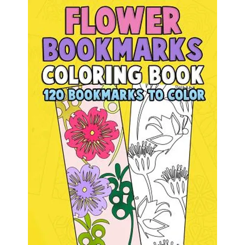 Flower Bookmarks Coloring Book: 120 Bookmarks to Color: Really Relaxing Gorgeous Illustrations for Stress Relief with Garden Designs, Floral Patterns - Paperback