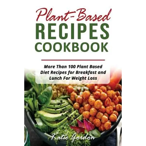 Plant Based Recipes Cookbook: More Than 100 Plant Based Diet Recipes for Breakfast and Lunch for Weight Loss - Paperback