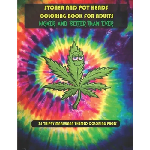 Stoner and Pot Heads Coloring Book For Adults Higher And Better Than Ever: 35 Trippy Marijuana Themed Coloring Pages - Paperback