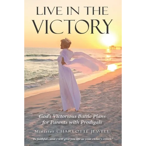 Live In The Victory: God's Victorious Battle Plans for Parents of Prodigals - Paperback