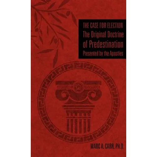 The Case for Election The Original Doctrine of Predestination, Presented by the Apostles - Hardcover