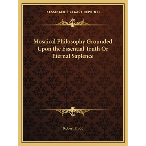 Mosaical Philosophy Grounded Upon the Essential Truth or Eternal Sapience - Paperback