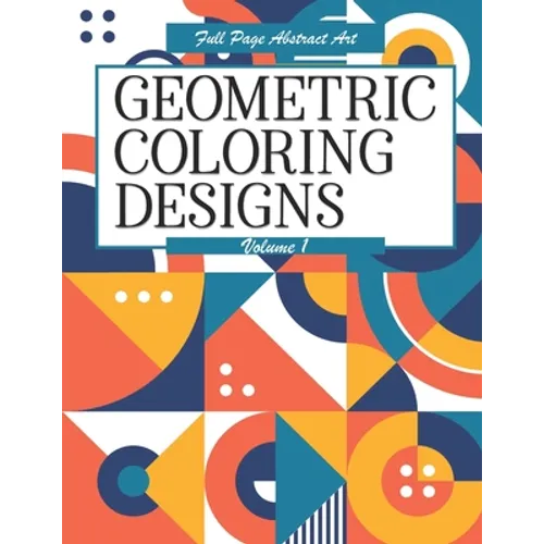 Geometric Coloring Designs Volume 1 Full Page Abstract Art: Detailed Patterns to Color - For Adults - Relaxing Stress Relief - Paperback