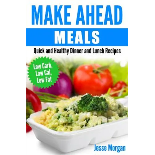 Make Ahead Meals: Quick and Healthy Dinner and Lunch Recipes: Low Carb, Low Cal, Low Fat - Paperback