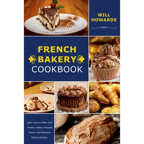 French Bakery Cookbook. Learn How to Make Your Healthy Bakery Recipes Quick, And Delicious Baking Recipes - Paperback