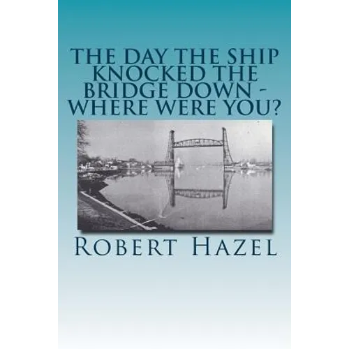 The Day the Ship Knocked the Bridge Down - Where Were You?: Chesapeake City, Maryland - 11:38 A.M., Tuesday, July 28, 1942 - Paperback