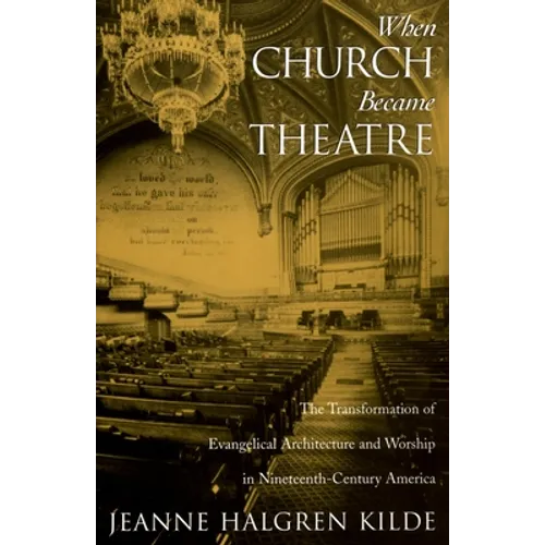 When Church Became Theatre: The Transformation of Evangelical Architecture and Worship in Nineteenth-Century America - Paperback
