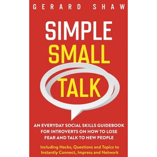 Simple Small Talk: An Everyday Social Skills Guidebook for Introverts on How to Lose Fear and Talk to New People. Including Hacks, Questi - Hardcover