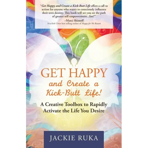 Get Happy and Create a Kick-Butt Life: A Creative Toolbox to Rapidly Activate the Life You Desire - Paperback