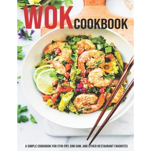 Wok Cookbook: A Simple Cookbook For Stir-Fry, Dim Sum, And Other Restaurant Favorites - Paperback