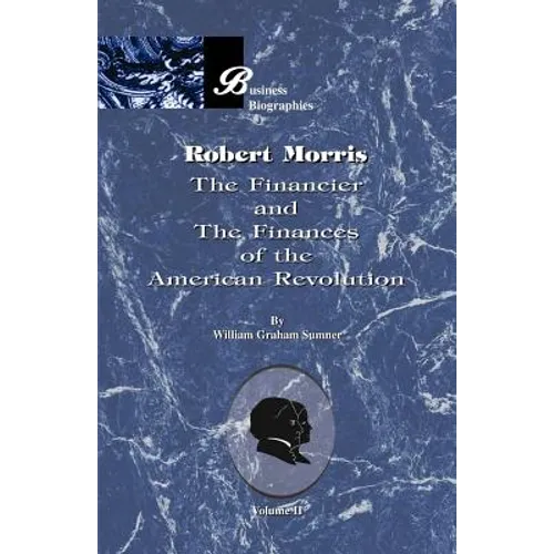 Robert Morris: Volume II, the Financier and the Finances of the American Revolution - Paperback