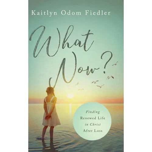 What Now?: Finding Renewed Life in Christ After Loss - Hardcover