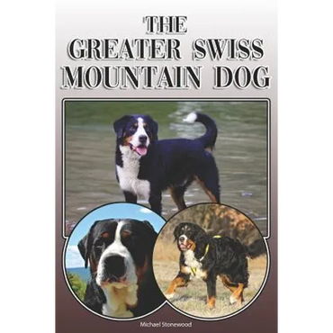 The Greater Swiss Mountain Dog: A Complete and Comprehensive Owners Guide To: Buying, Owning, Health, Grooming, Training, Obedience, Understanding and - Paperback