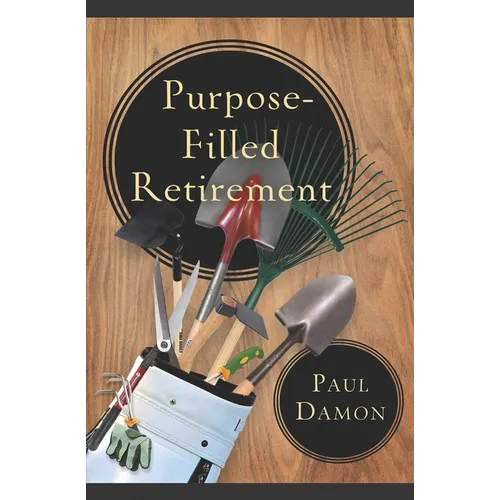Purpose-Filled Retirement: How to Experience a Rewarding Retirement - Paperback