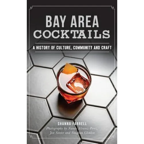 Bay Area Cocktails: A History of Culture, Community and Craft - Hardcover