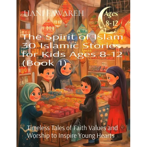 The Spirit of Islam 30 Islamic Stories for Kids Ages 8-12 (Book 1): Timeless Tales of Faith Values and Worship to Inspire Young Hearts - Paperback