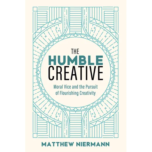 The Humble Creative: Moral Vice and the Pursuit of Flourishing Creativity - Hardcover
