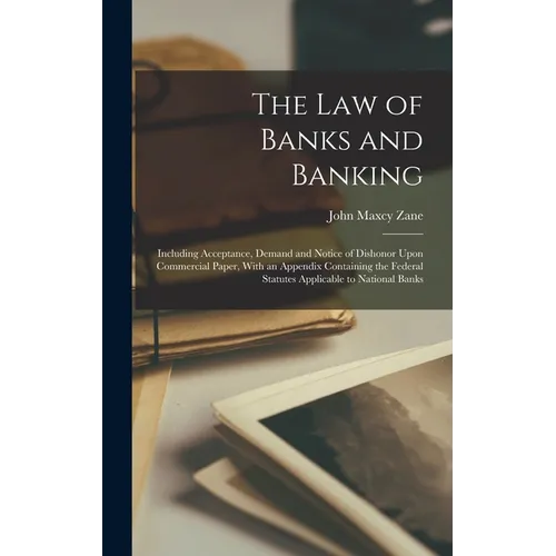 The Law of Banks and Banking: Including Acceptance, Demand and Notice of Dishonor Upon Commercial Paper, With an Appendix Containing the Federal Sta - Hardcover