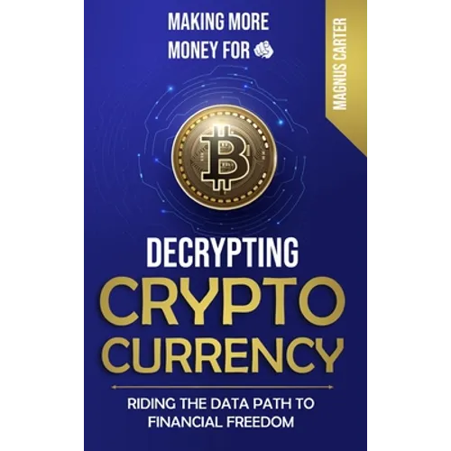 Making More Money for You! Decrypting Cryptocurrency Riding the Data Path to Financial Freedom - Hardcover