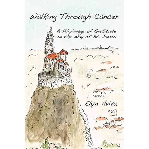 Walking Through Cancer: A Pilgrimage of Gratitude on the Way of St. James - Paperback