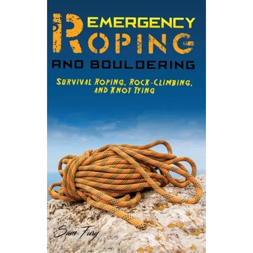 Emergency Roping and Bouldering: Survival Roping, Rock-Climbing, and Knot Tying - Hardcover