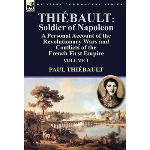 Thiébault: Soldier of Napoleon: Volume 1-a Personal Account of the Revolutionary Wars and Conflicts of the French First Empire - Hardcover