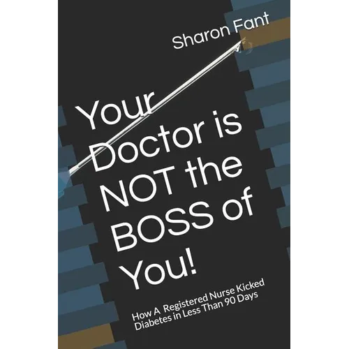 Your Doctor Is Not the Boss of You!: How a Registered Nurse Kicked Diabetes in Less Than 90 Days - Paperback