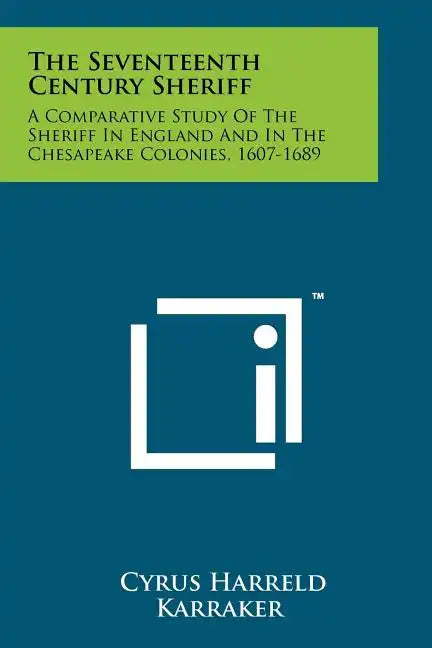 The Seventeenth Century Sheriff: A Comparative Study Of The Sheriff In England And In The Chesapeake Colonies, 1607-1689 - Paperback