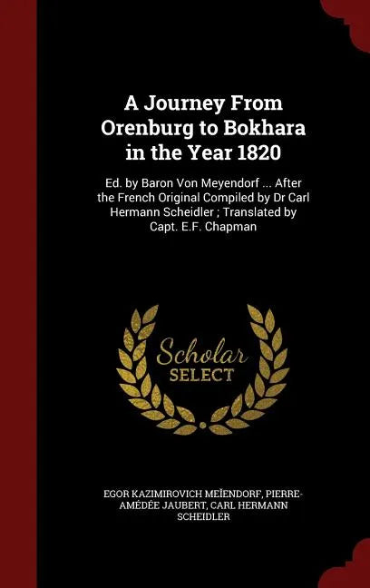 A Journey From Orenburg to Bokhara in the Year 1820: Ed. by Baron Von Meyendorf ... After the French Original Compiled by Dr Carl Hermann Scheidler; T - Hardcover