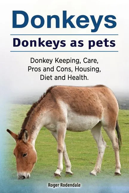 Donkeys. Donkeys as pets. Donkey Keeping, Care, Pros and Cons, Housing, Diet and Health. - Paperback