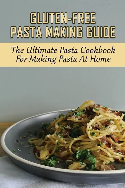Gluten-Free Pasta Making Guide: The Ultimate Pasta Cookbook For Making Pasta At Home: Directions To Cook Homemade Gnocchi - Paperback