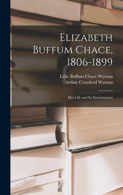 Elizabeth Buffum Chace, 1806-1899: Her Life and Its Environment - Hardcover