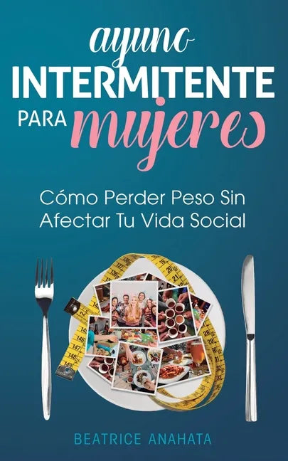 Ayuno Intermitente Para Mujeres: Cómo Perder Peso Sin Afectar Tu Vida Social - Paperback